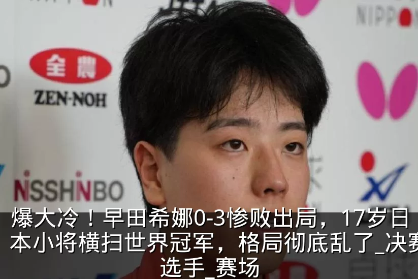 爆大冷！早田希娜0-3惨败出局，17岁日本小将横扫世界冠军，格局彻底乱了_决赛_选手_赛场