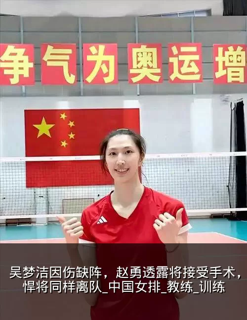 吴梦洁因伤缺阵，赵勇透露将接受手术，另一悍将同样离队_中国女排_教练_训练